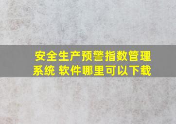 安全生产预警指数管理系统 软件哪里可以下载