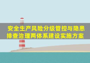 安全生产风险分级管控与隐患排查治理两体系建设实施方案 