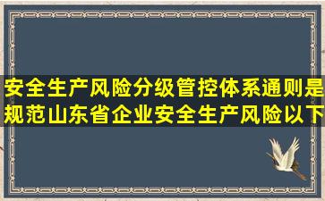 安全生产风险分级管控体系通则是规范山东省企业安全生产风险(以下