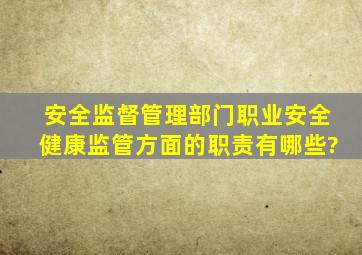 安全监督管理部门职业安全健康监管方面的职责有哪些?