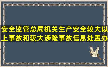 安全监管总局机关生产安全较大以上事故和较大涉险事故信息处置办法