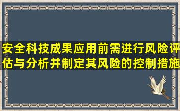 安全科技成果应用前需进行风险评估与分析,并制定其风险的控制措施。