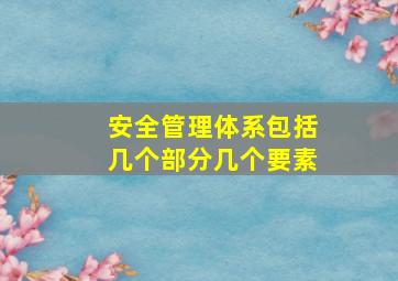 安全管理体系包括几个部分几个要素