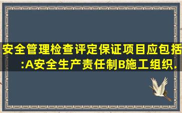 安全管理检查评定保证项目应包括:()A、安全生产责任制;B、施工组织...