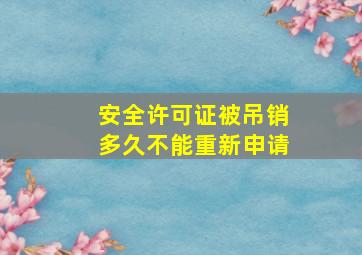 安全许可证被吊销多久不能重新申请