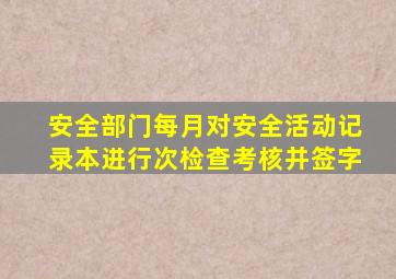 安全部门每月对安全活动记录本进行()次检查、考核并签字。