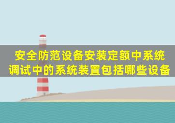 安全防范设备安装定额中,系统调试中的系统装置包括哪些设备