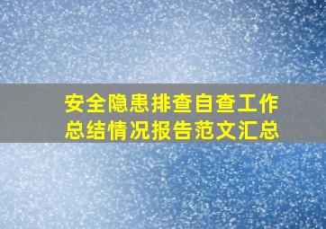 安全隐患排查自查工作总结情况报告范文汇总