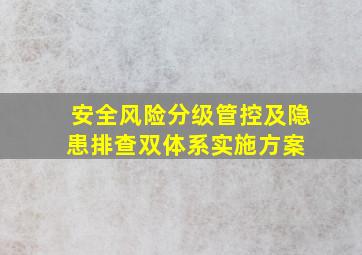 安全风险分级管控及隐患排查双体系实施方案 