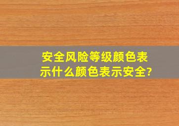 安全风险等级颜色表示,什么颜色表示安全?