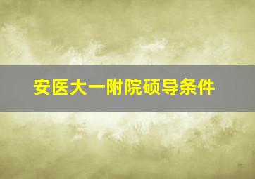 安医大一附院硕导条件