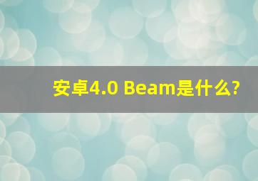 安卓4.0 Beam是什么?