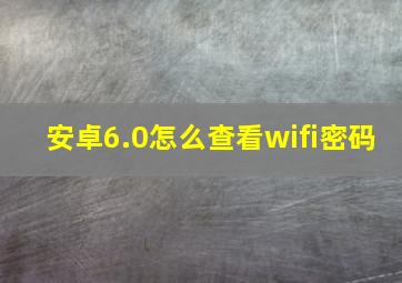 安卓6.0怎么查看wifi密码