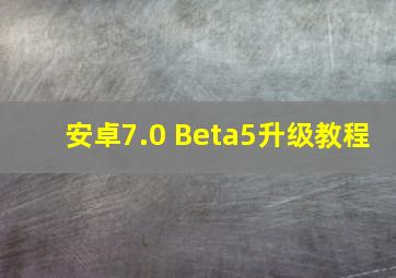 安卓7.0 Beta5升级教程