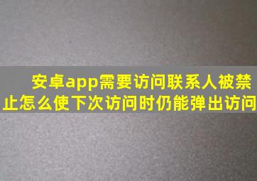 安卓app需要访问联系人被禁止怎么使下次访问时仍能弹出访问