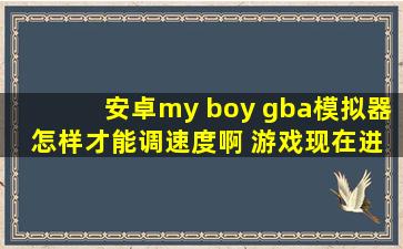 安卓my boy gba模拟器 怎样才能调速度啊 游戏现在进行的太慢了