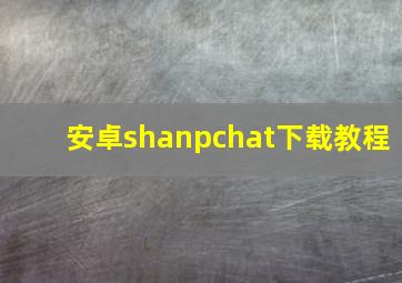 安卓shanpchat下载教程(