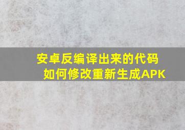 安卓反编译出来的代码如何修改重新生成APK