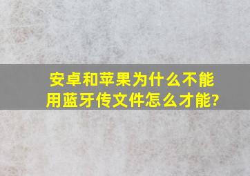 安卓和苹果为什么不能用蓝牙传文件,怎么才能?