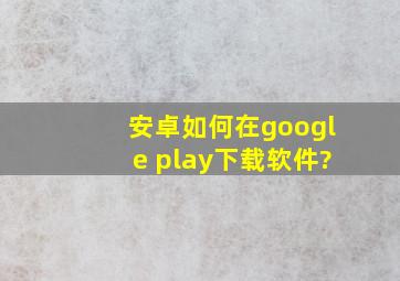 安卓如何在google play下载软件?