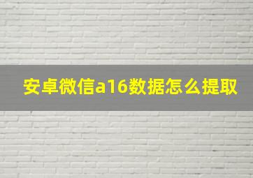 安卓微信a16数据怎么提取