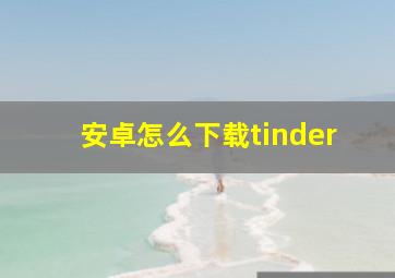 安卓怎么下载tinder