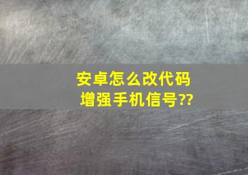 安卓怎么改代码增强手机信号??