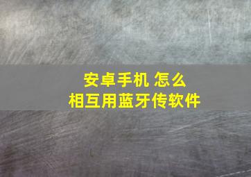 安卓手机 怎么相互用蓝牙传软件