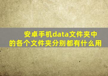 安卓手机data文件夹中的各个文件夹分别都有什么用