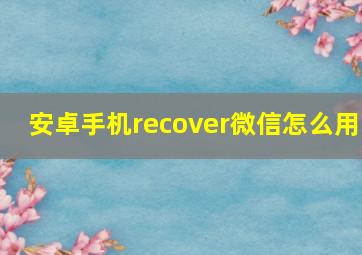 安卓手机recover微信怎么用