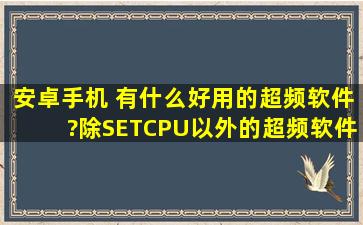 安卓手机。 有什么好用的超频软件?除SETCPU以外的超频软件。