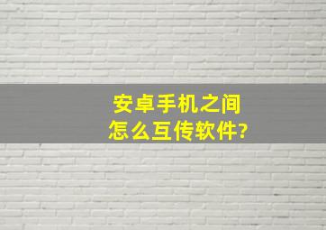 安卓手机之间怎么互传软件?