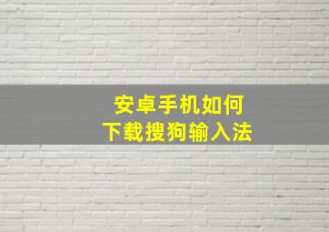 安卓手机如何下载搜狗输入法