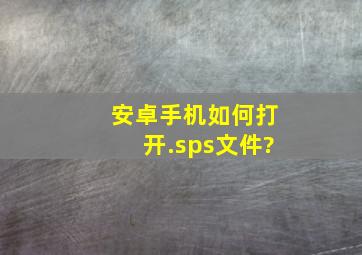 安卓手机如何打开.sps文件?