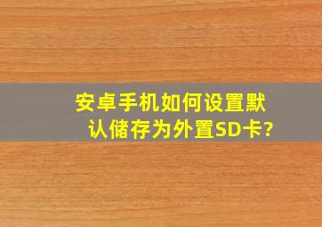 安卓手机如何设置默认储存为外置SD卡?