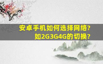 安卓手机如何选择网络?如2G,3G,4G的切换?