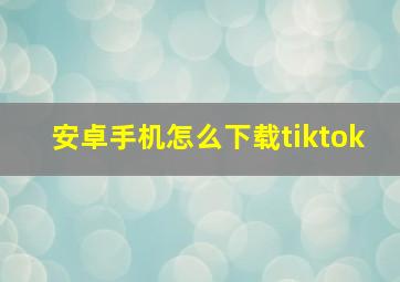 安卓手机怎么下载tiktok