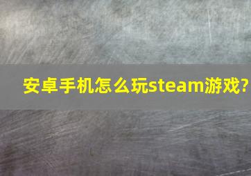 安卓手机怎么玩steam游戏?