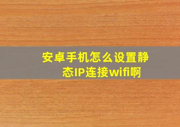 安卓手机怎么设置静态IP连接wifi啊(