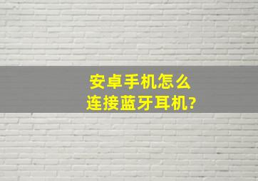 安卓手机怎么连接蓝牙耳机?