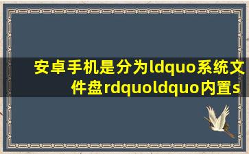 安卓手机是分为“系统文件盘”、“内置sd卡”、“外置sd卡”三部分...