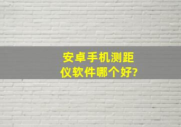 安卓手机测距仪软件哪个好?