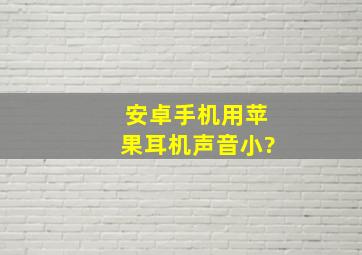 安卓手机用苹果耳机声音小?