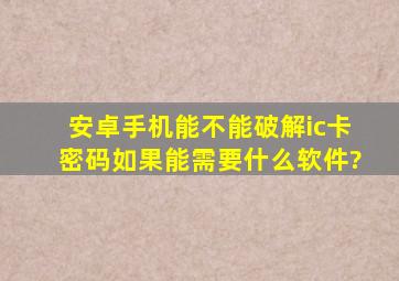 安卓手机能不能破解ic卡密码,如果能需要什么软件?