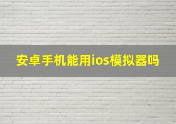 安卓手机能用ios模拟器吗