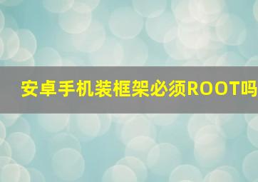 安卓手机装框架必须ROOT吗