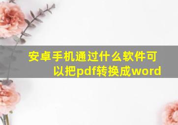 安卓手机通过什么软件可以把pdf转换成word