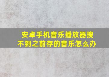 安卓手机音乐播放器搜不到之前存的音乐怎么办(