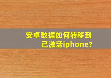 安卓数据如何转移到已激活iphone?