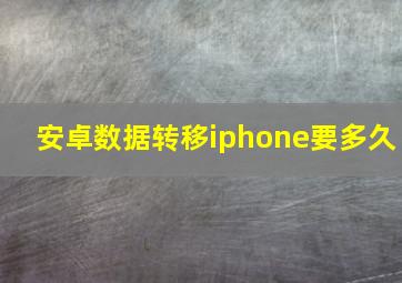 安卓数据转移iphone要多久